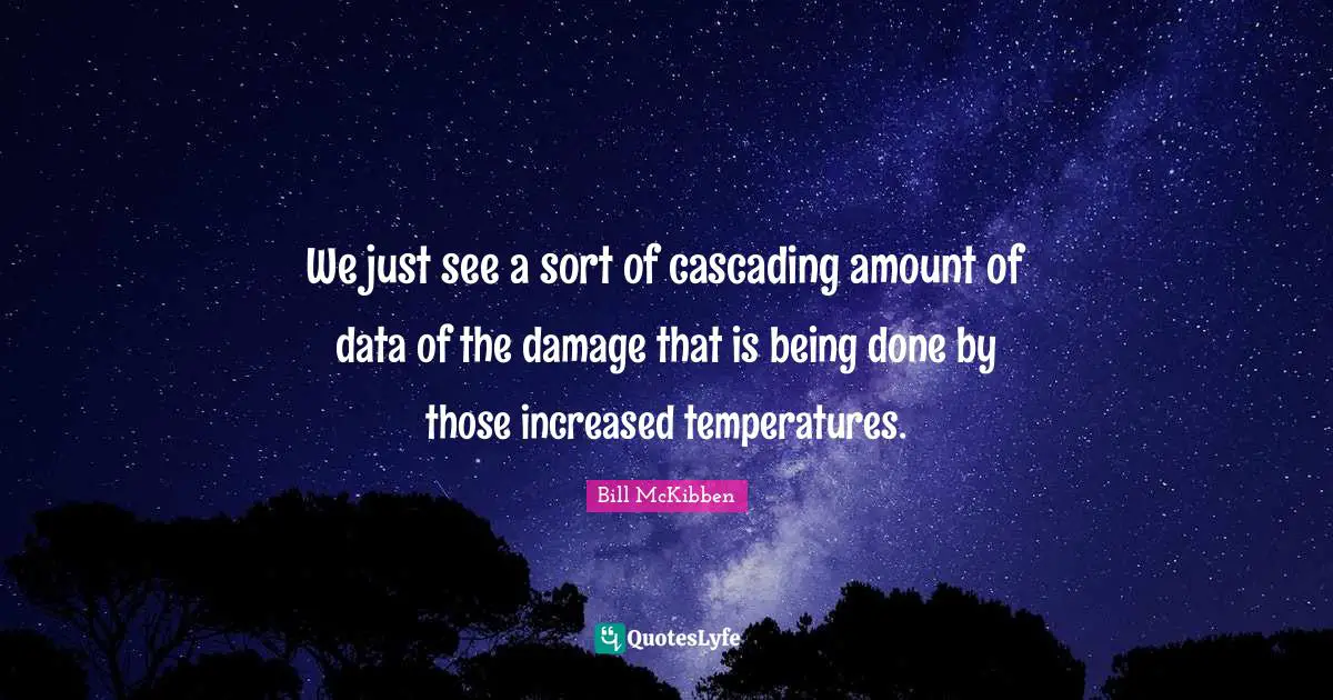 Being Done Quotes: "We just see a sort of cascading amount of data of the damage that is being done by those increased temperatures."