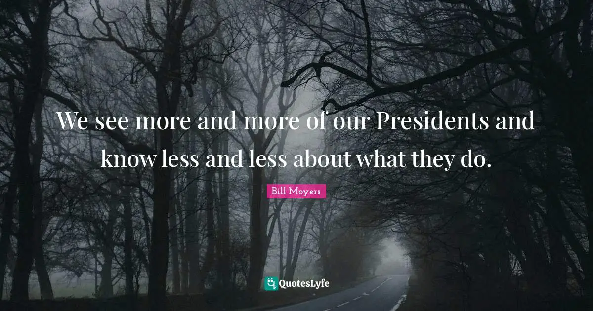 We see more and more of our Presidents and know less and less about what they do.