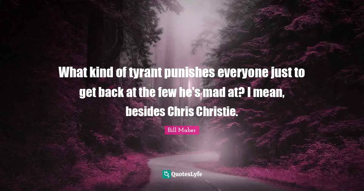 What kind of tyrant punishes everyone just to get back at the few he's mad at? I mean, besides Chris Christie.
