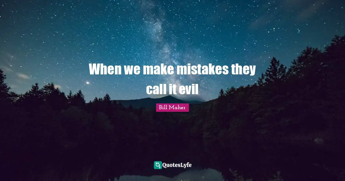 When we make mistakes they call it evil