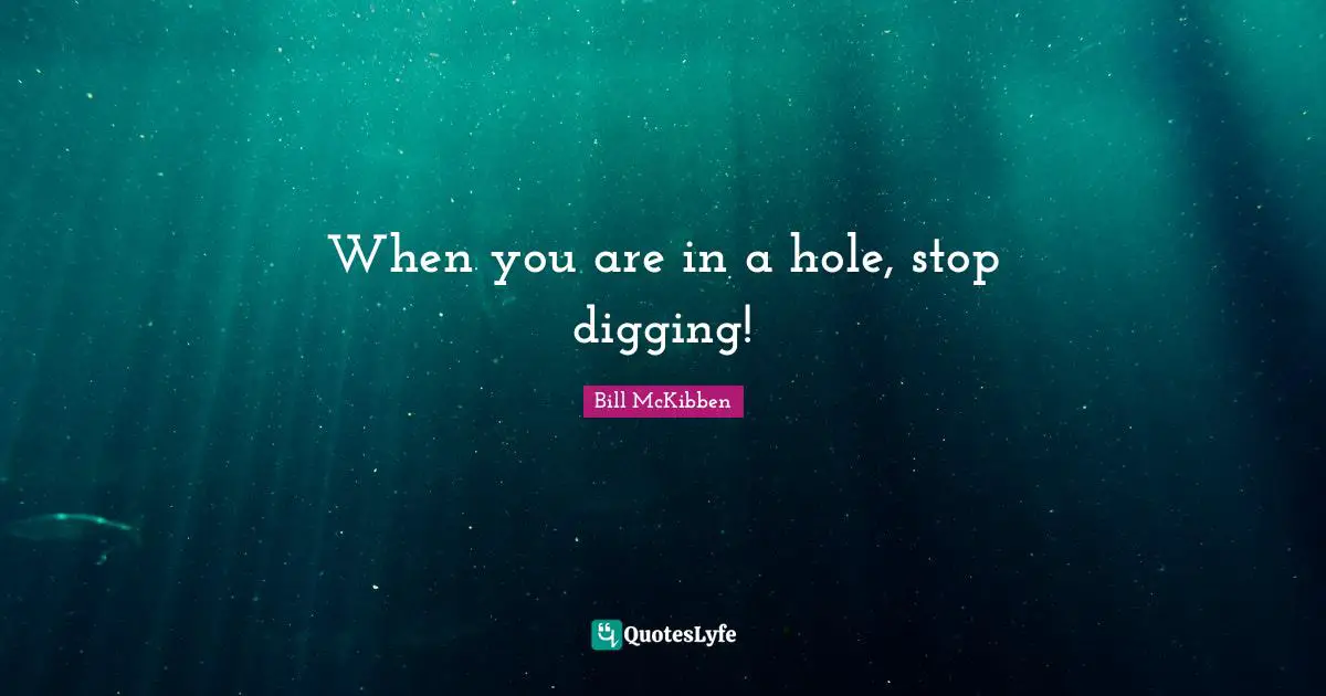 When you are in a hole, stop digging!