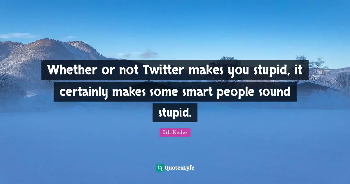Whether or not Twitter makes you stupid, it certainly makes some smart people sound stupid.