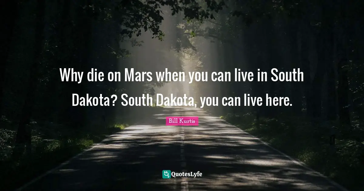 Why die on Mars when you can live in South Dakota? South Dakota, you can live here.