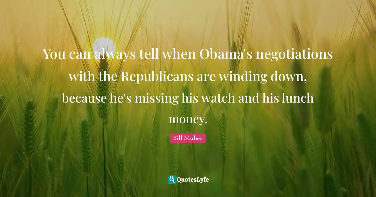 Lunch Quotes: "You can always tell when Obama's negotiations with the Republicans are winding down, because he's missing his watch and his lunch money."