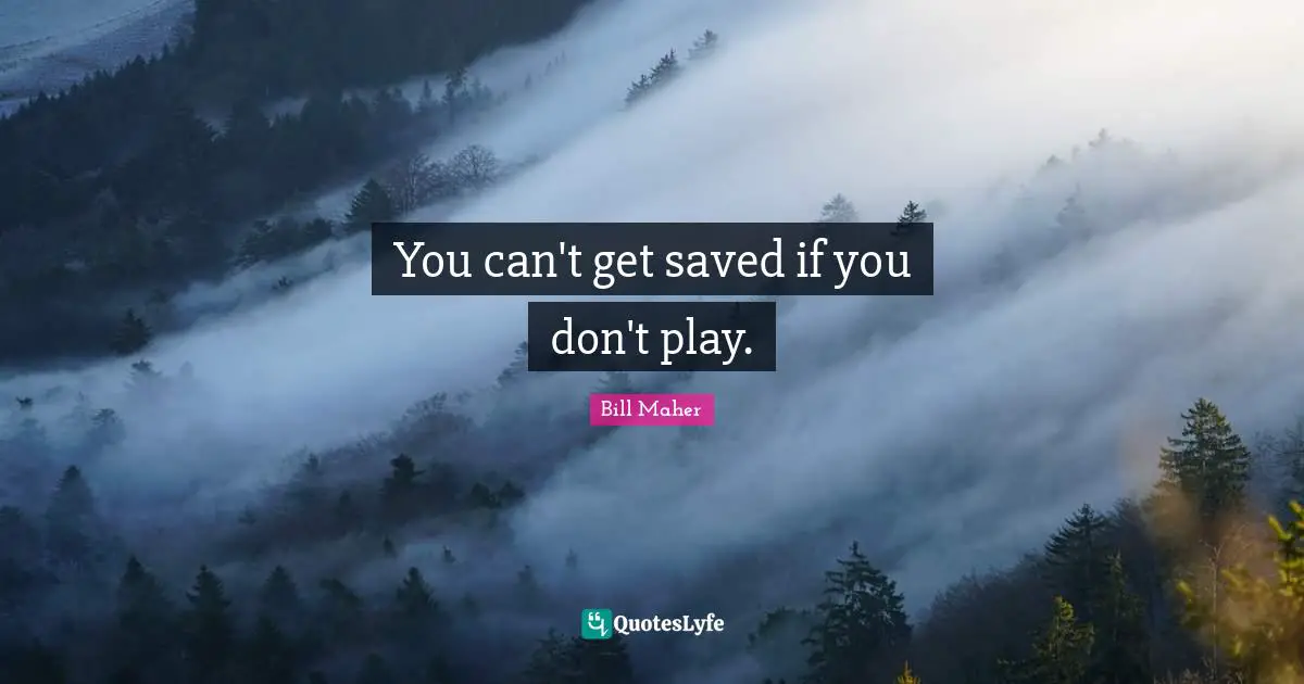 You can't get saved if you don't play.