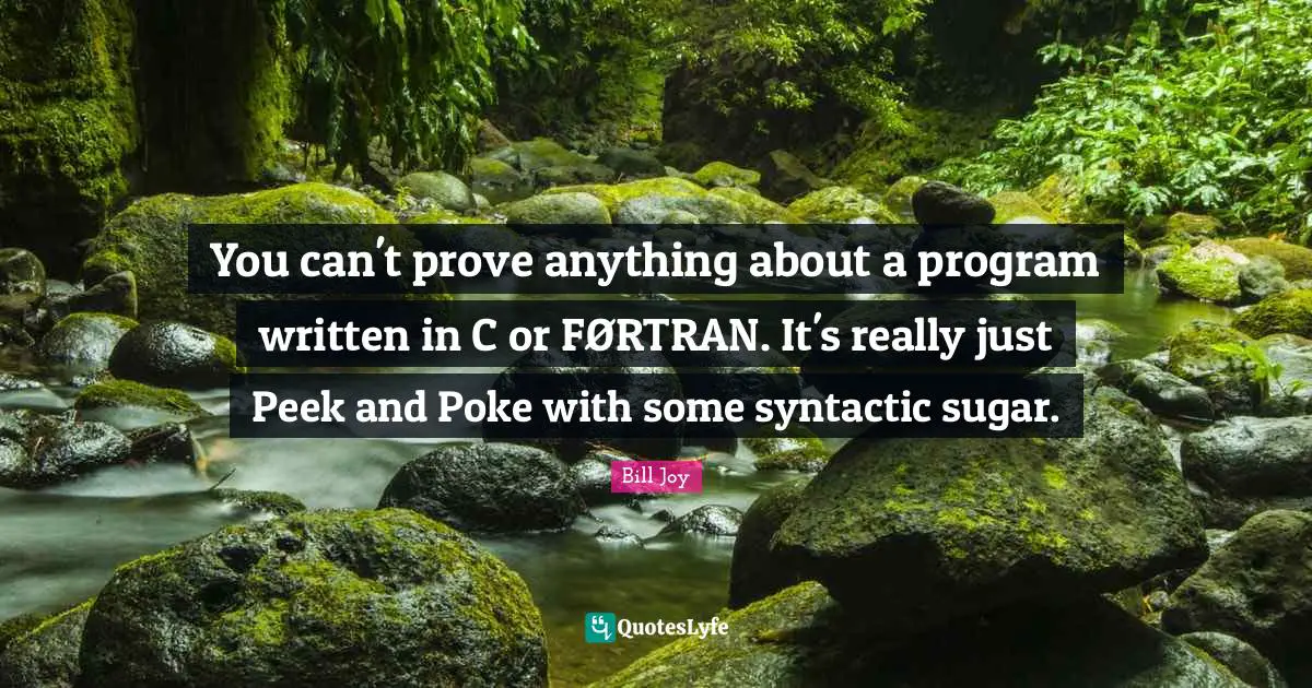 You can't prove anything about a program written in C or FØRTRAN. It's really just Peek and Poke with some syntactic sugar.