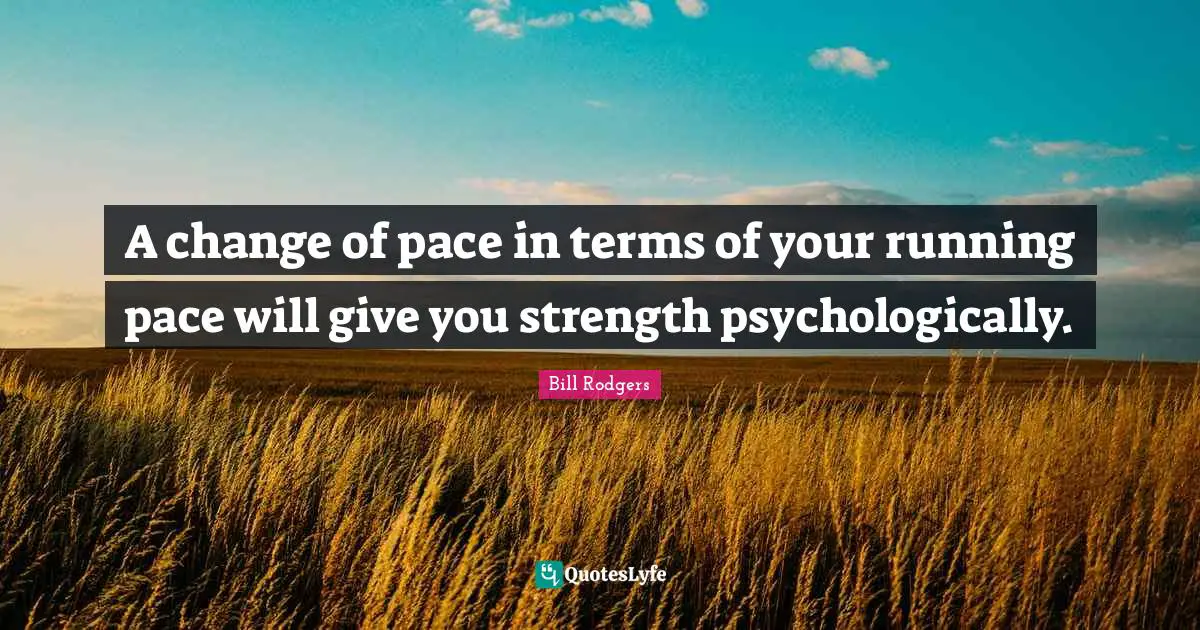 Pace Quotes: "A change of pace in terms of your running pace will give you strength psychologically."