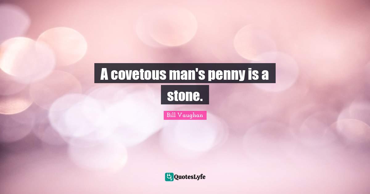 A covetous man's penny is a stone.