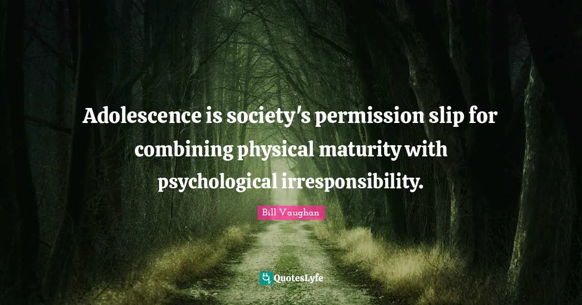 Combining Quotes: "Adolescence is society's permission slip for combining physical maturity with psychological irresponsibility."