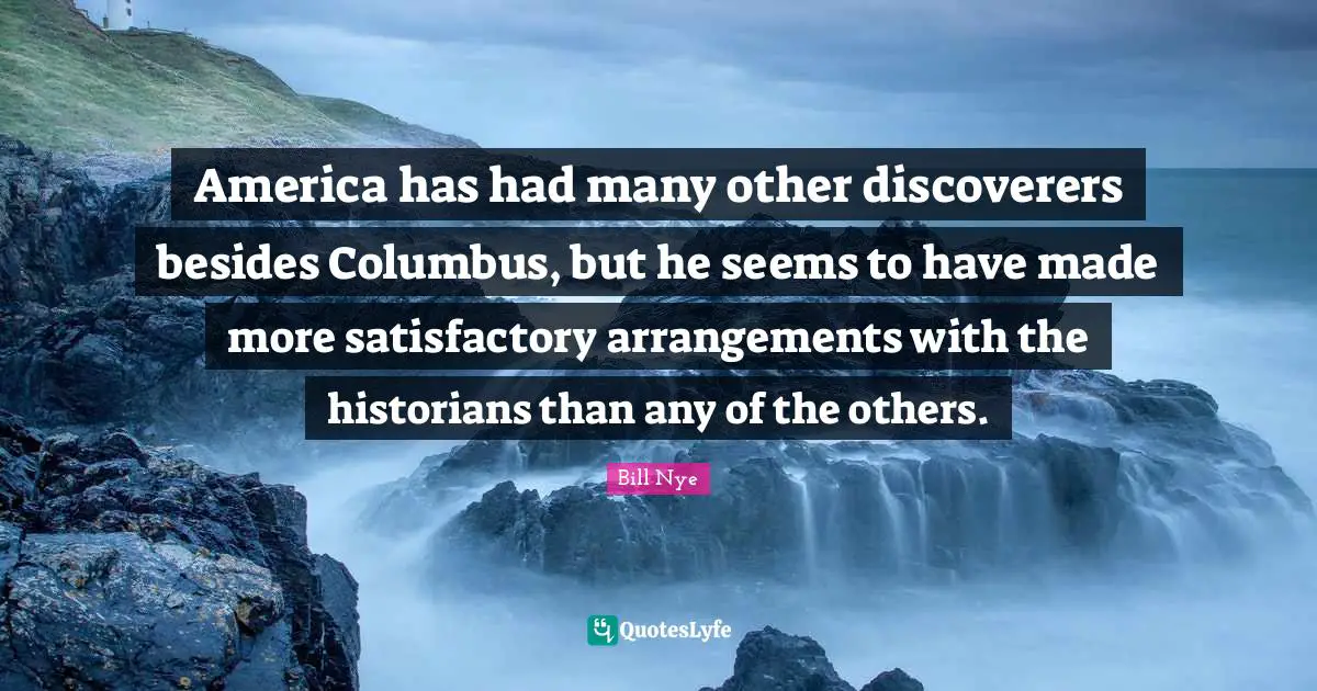 Bill Nye Quotes: "America has had many other discoverers besides Columbus, but he seems to have made more satisfactory arrangements with the historians than any of the others."