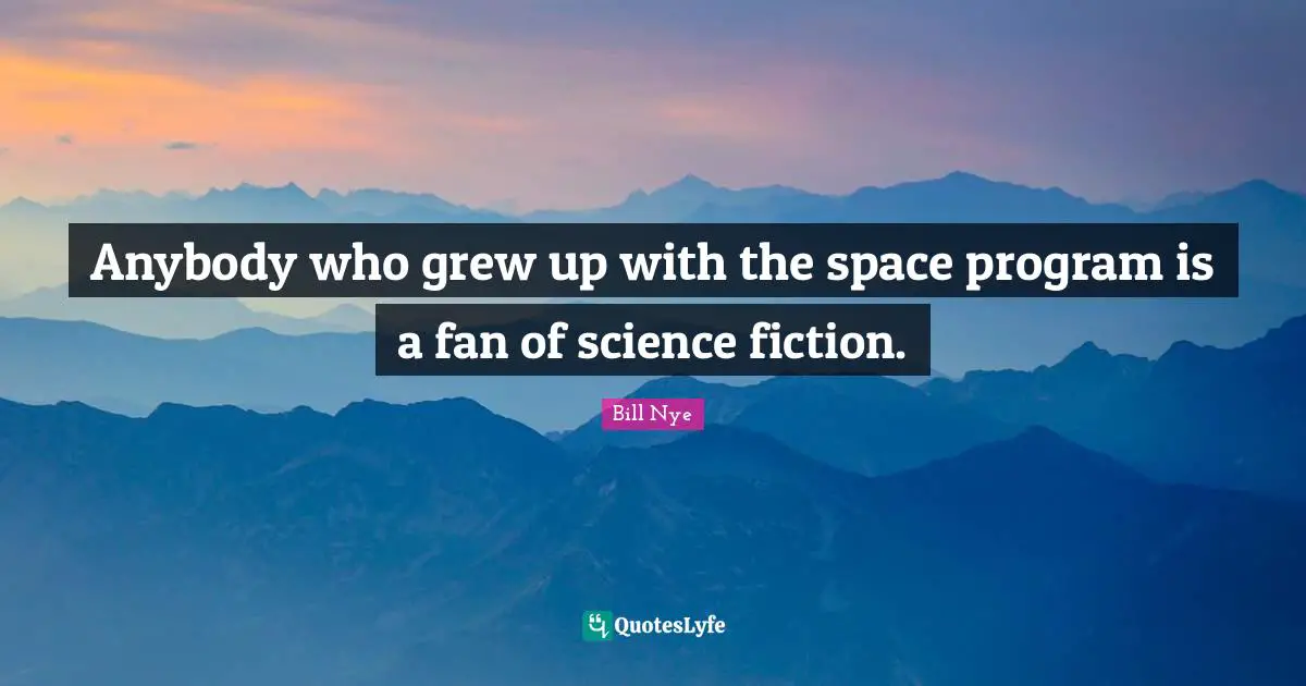 Anybody who grew up with the space program is a fan of science fiction.