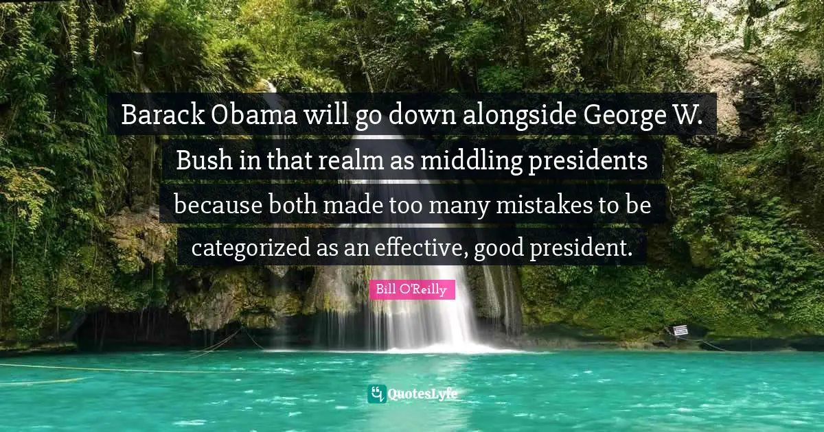 Barack Obama will go down alongside George W. Bush in that realm as middling presidents because both made too many mistakes to be categorized as an effective, good president.