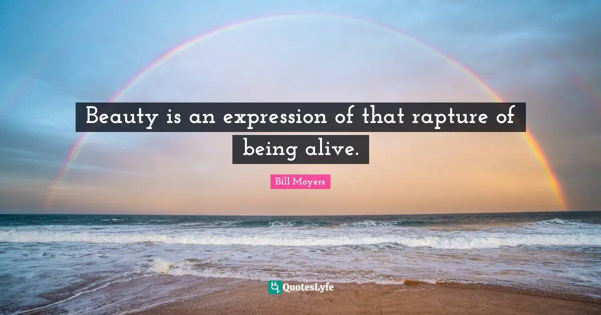 Beauty is an expression of that rapture of being alive.