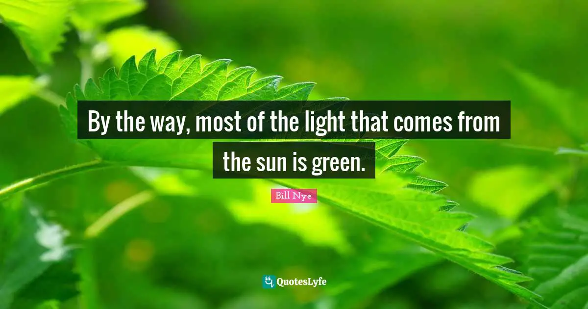 Green Quotes: "By the way, most of the light that comes from the sun is green."
