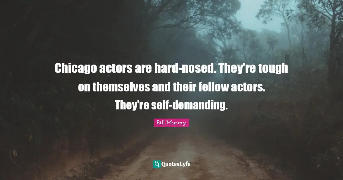 Chicago actors are hard-nosed. They're tough on themselves and their fellow actors. They're self-demanding.