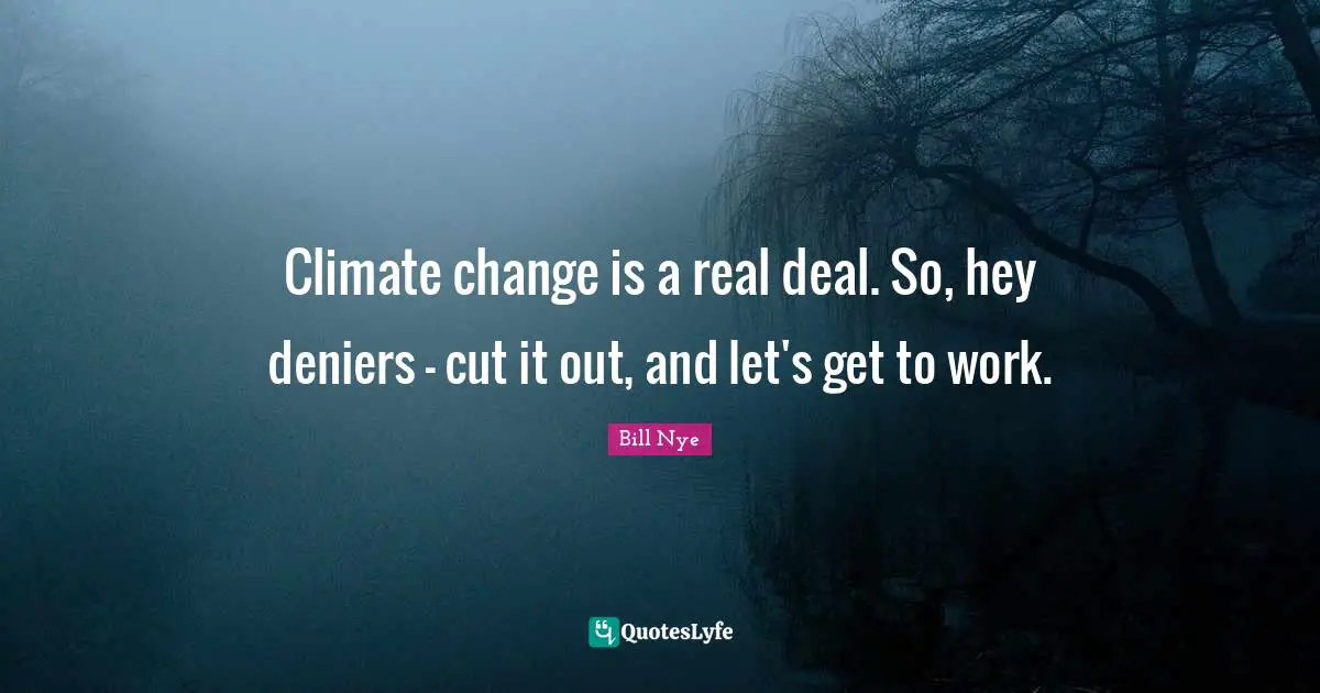 Bill Nye Quotes: "Climate change is a real deal. So, hey deniers - cut it out, and let's get to work."