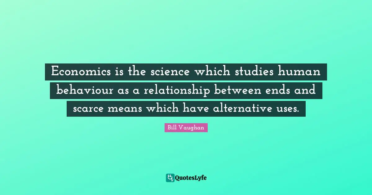 Economics is the science which studies human behaviour as a relationship between ends and scarce means which have alternative uses.