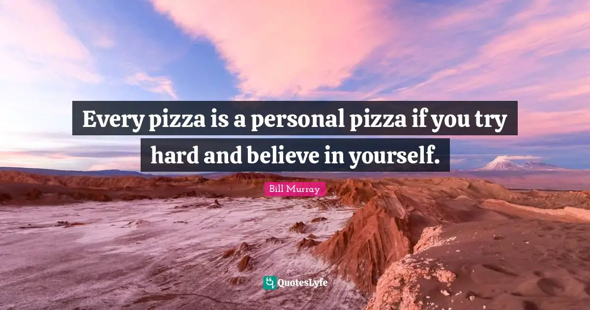Bill Murray Quotes: "Every pizza is a personal pizza if you try hard and believe in yourself."