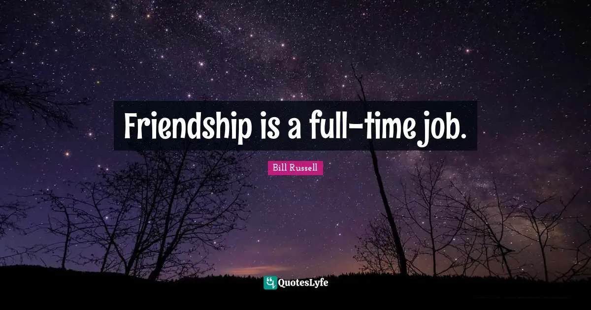 Bill Russell Quotes: "Friendship is a full-time job."