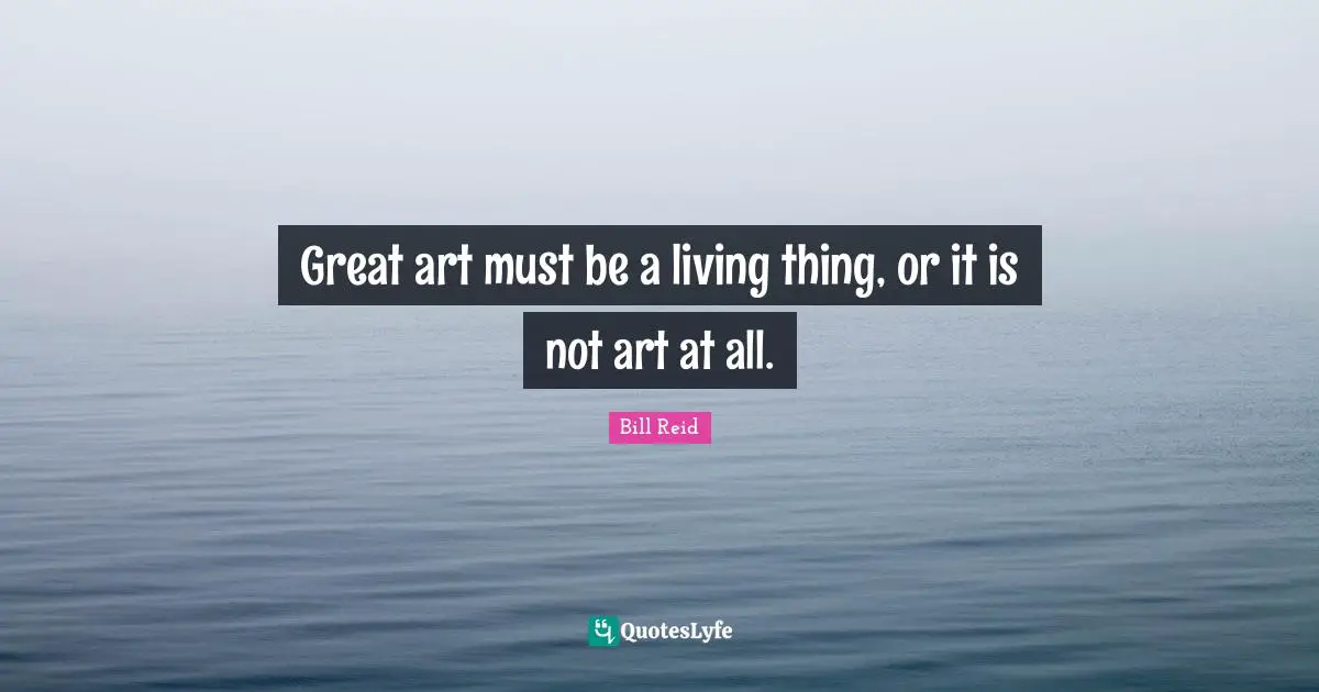 Great art must be a living thing, or it is not art at all.