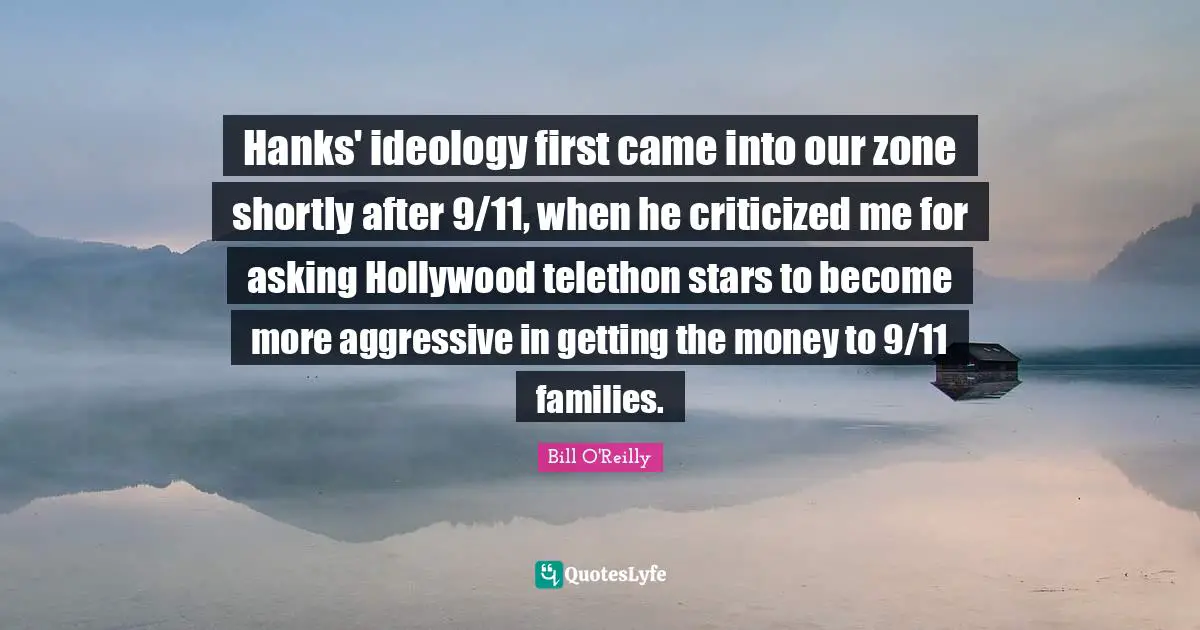Hanks' ideology first came into our zone shortly after 9/11, when he criticized me for asking Hollywood telethon stars to become more aggressive in getting the money to 9/11 families.