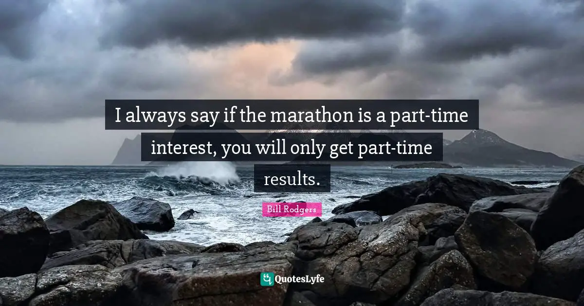 Marathon Quotes: "I always say if the marathon is a part-time interest, you will only get part-time results."