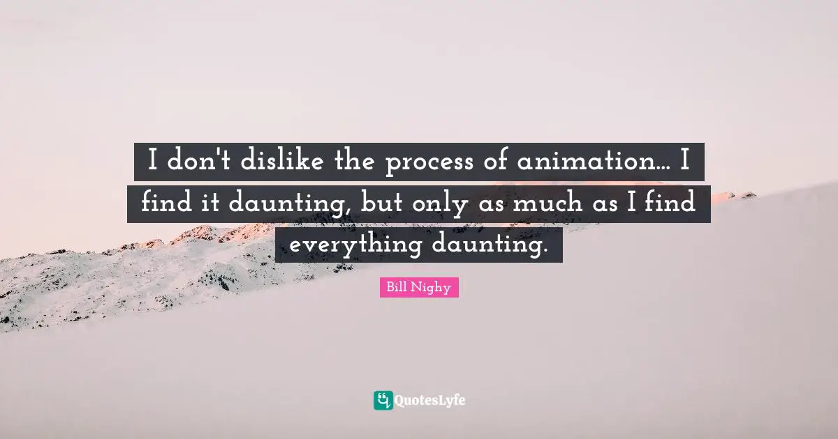 I don't dislike the process of animation... I find it daunting, but only as much as I find everything daunting.