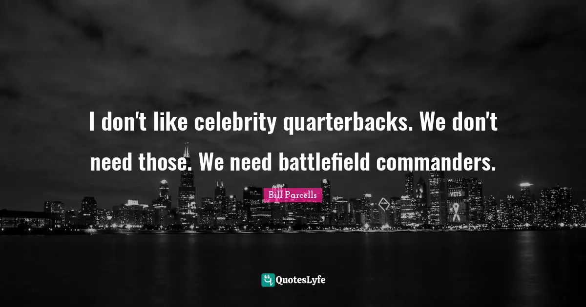 I don't like celebrity quarterbacks. We don't need those. We need battlefield commanders.