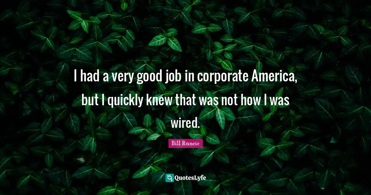 Bill Rancic Quotes: "I had a very good job in corporate America, but I quickly knew that was not how I was wired."