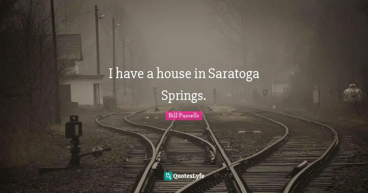 I have a house in Saratoga Springs.