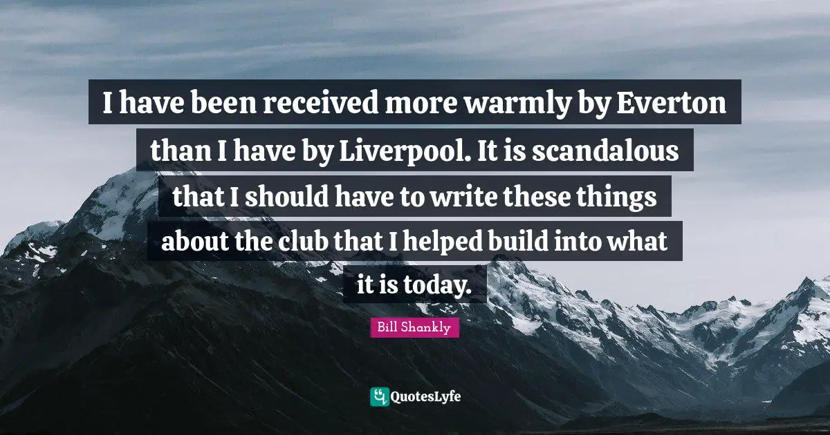 I have been received more warmly by Everton than I have by Liverpool. It is scandalous that I should have to write these things about the club that I helped build into what it is today.