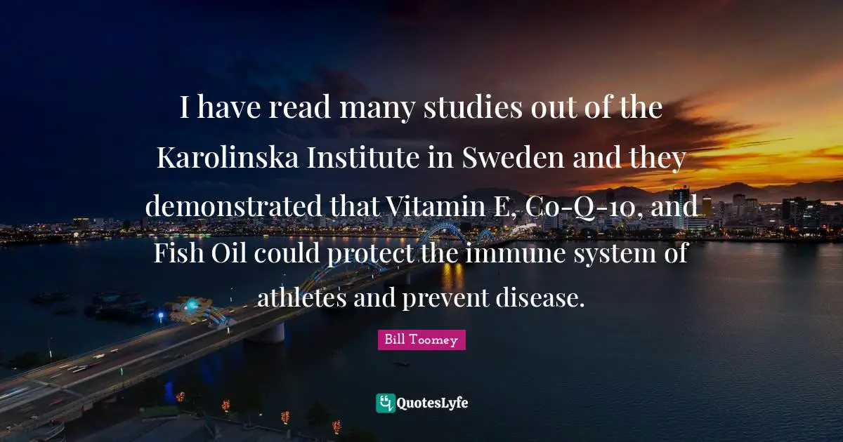 Sweden Quotes: "I have read many studies out of the Karolinska Institute in Sweden and they demonstrated that Vitamin E, Co-Q-10, and Fish Oil could protect the immune system of athletes and prevent disease."
