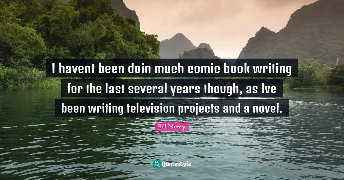 I havent been doin much comic book writing for the last several years though, as Ive been writing television projects and a novel.