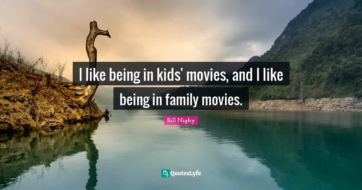 I like being in kids' movies, and I like being in family movies.