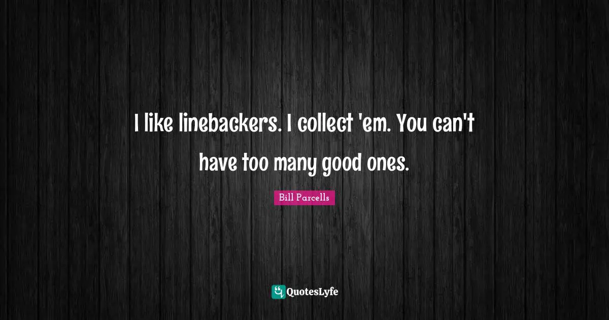 Football Quotes: "I like linebackers. I collect 'em. You can't have too many good ones."
