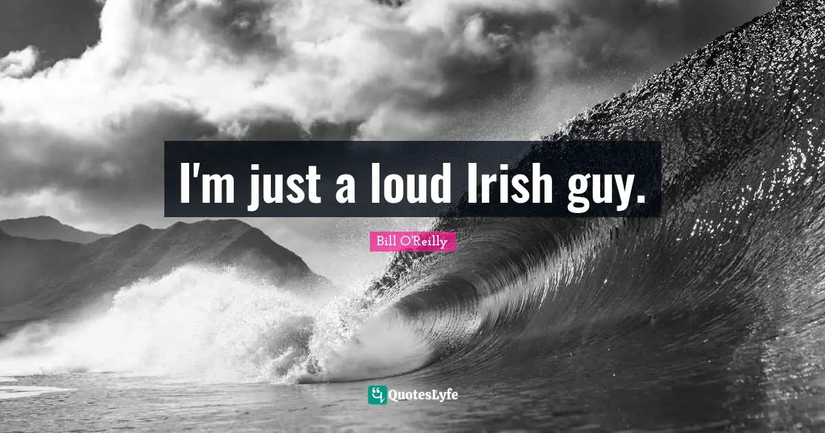 I'm just a loud Irish guy.