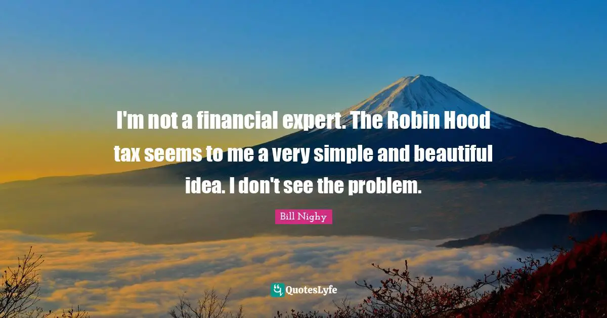 I'm not a financial expert. The Robin Hood tax seems to me a very simple and beautiful idea. I don't see the problem.