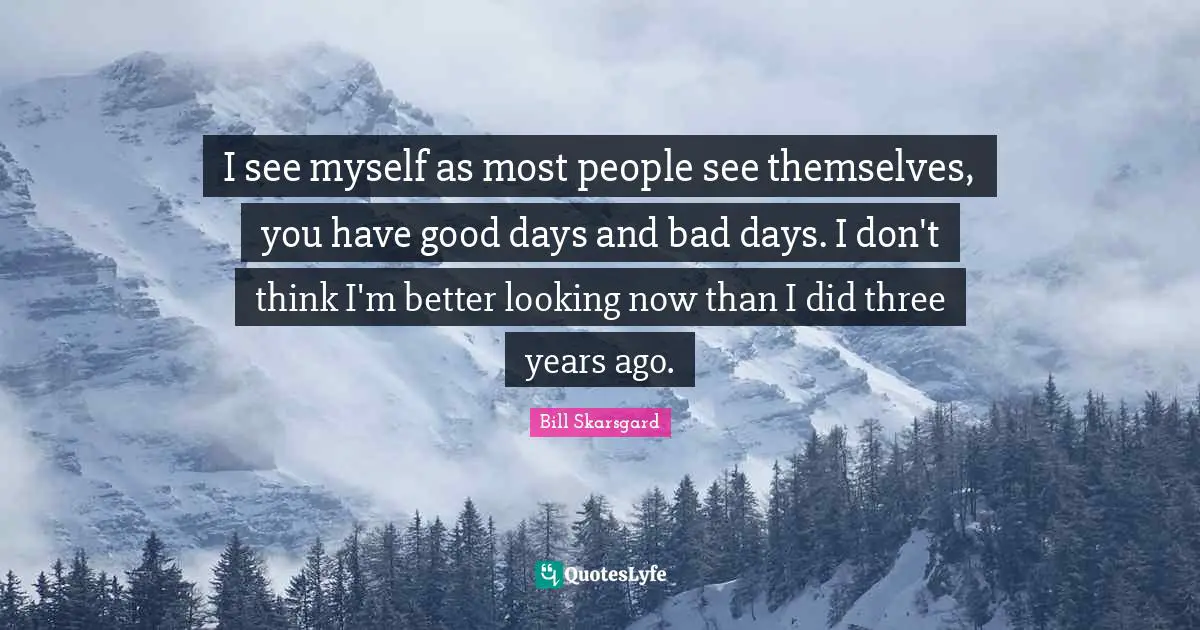 Bill Skarsgard Quotes: "I see myself as most people see themselves, you have good days and bad days. I don't think I'm better looking now than I did three years ago."