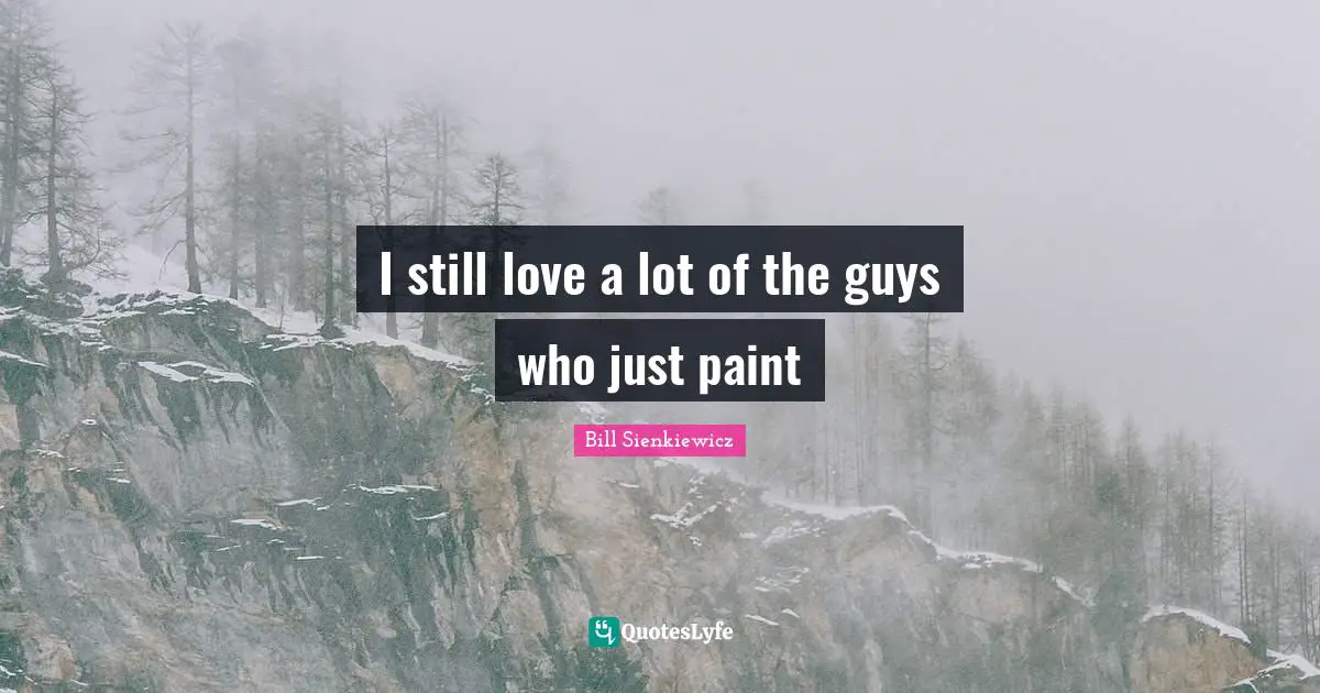 Bill Sienkiewicz Quotes: "I still love a lot of the guys who just paint"