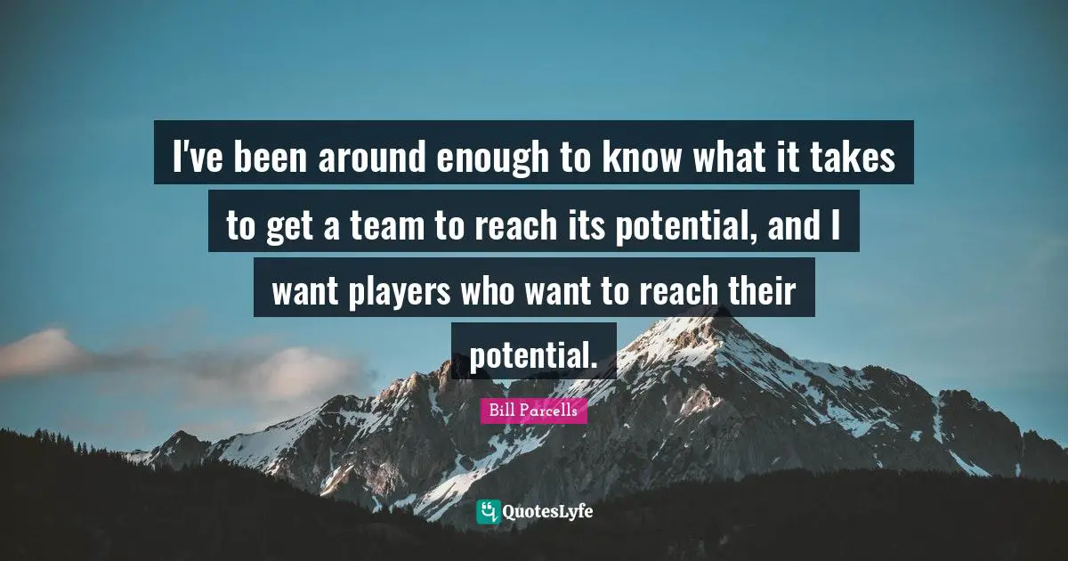 I've been around enough to know what it takes to get a team to reach its potential, and I want players who want to reach their potential.