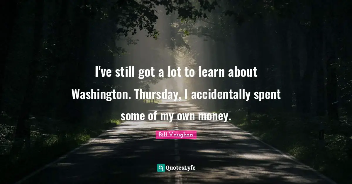 I've still got a lot to learn about Washington. Thursday, I accidentally spent some of my own money.
