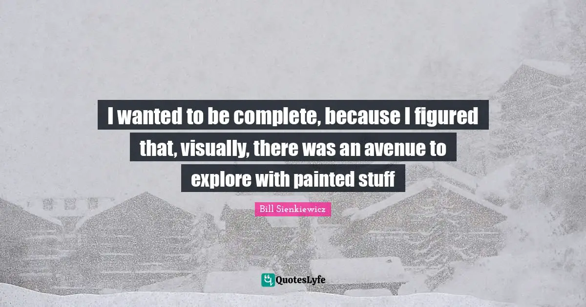 Bill Sienkiewicz Quotes: "I wanted to be complete, because I figured that, visually, there was an avenue to explore with painted stuff"