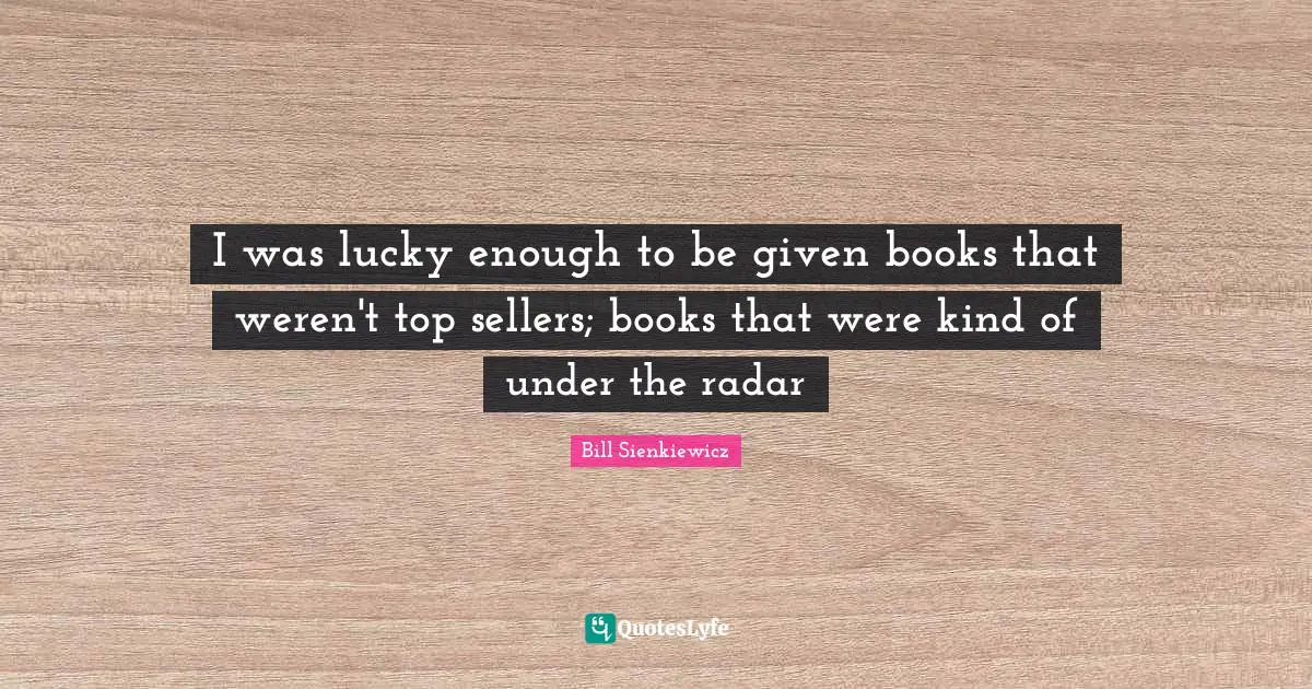 I was lucky enough to be given books that weren't top sellers; books that were kind of under the radar