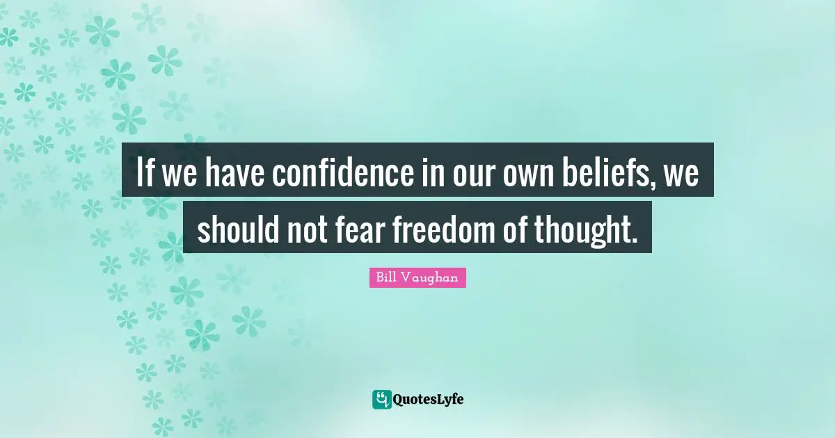 Freedom Of Thought Quotes: "If we have confidence in our own beliefs, we should not fear freedom of thought."