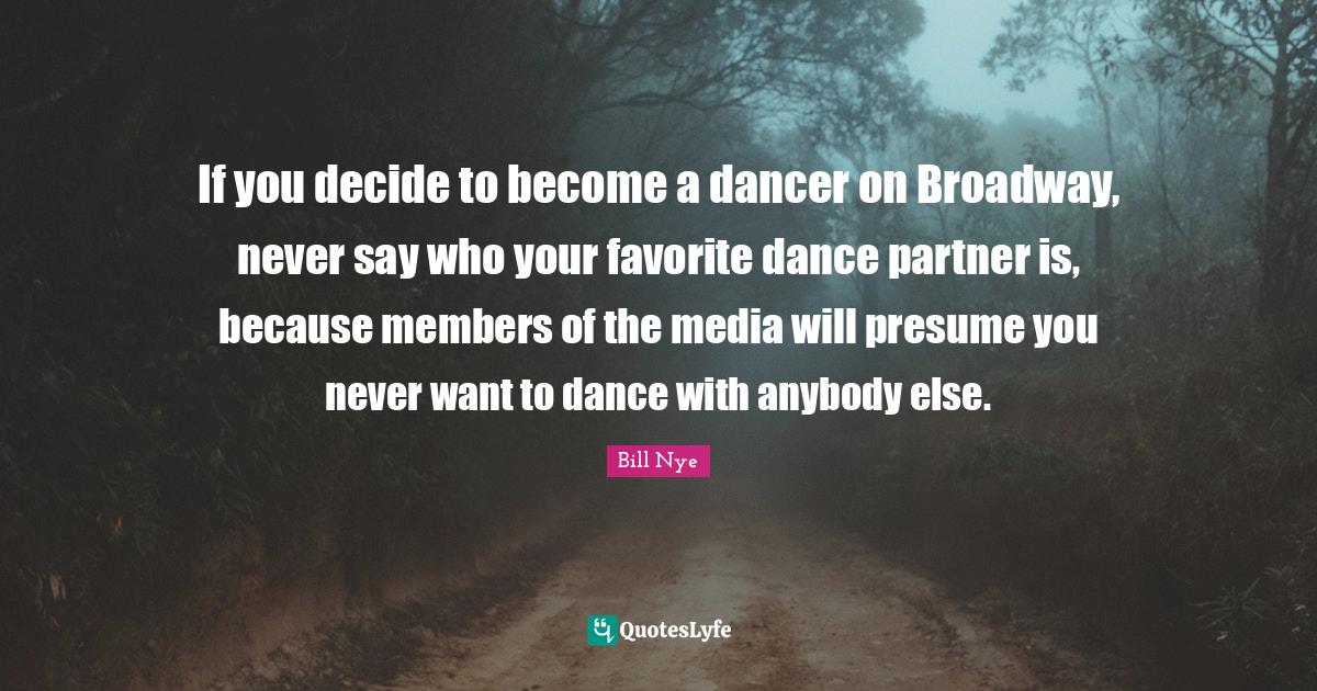 If you decide to a dancer on Broadway, never say who your favor