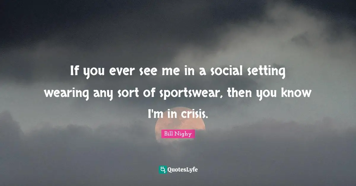 If you ever see me in a social setting wearing any sort of sportswear, then you know I'm in crisis.