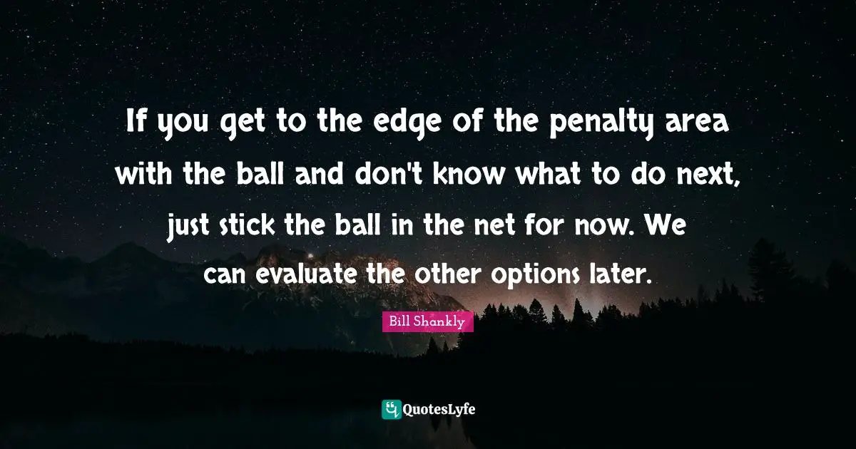 If you get to the edge of the penalty area with the ball and don't know what to do next, just stick the ball in the net for now. We can evaluate the other options later.