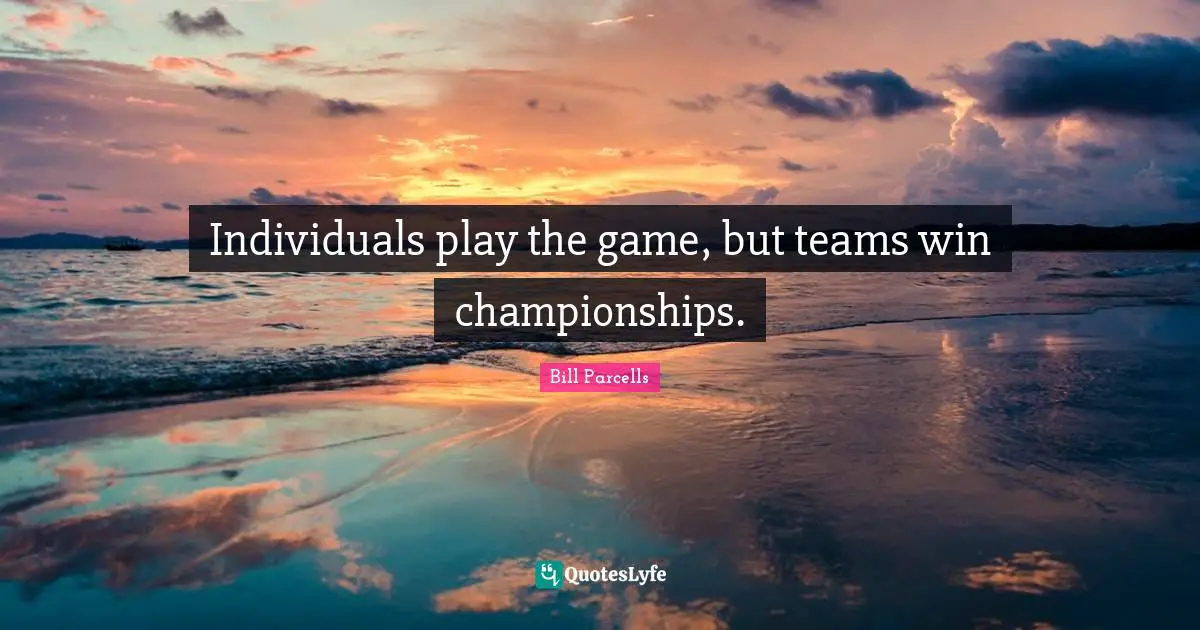 Individuals play the game, but teams win championships.