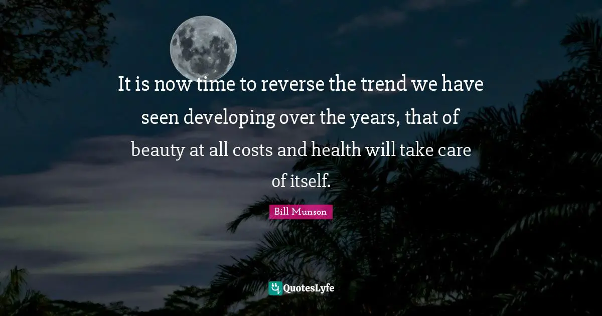 It is now time to reverse the trend we have seen developing over the years, that of beauty at all costs and health will take care of itself.