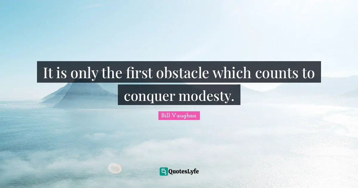 It is only the first obstacle which counts to conquer modesty.